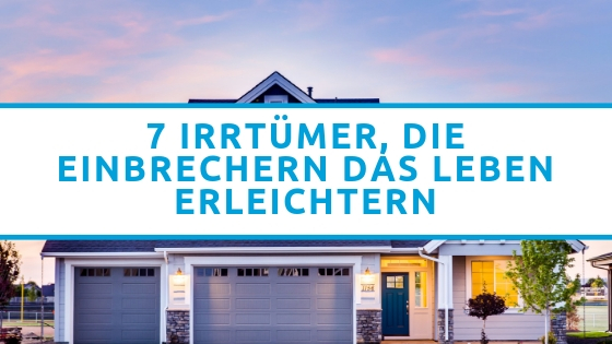 7 Irrtümer, die Einbrechern das Leben erleichtern